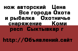 нож авторский › Цена ­ 2 500 - Все города Охота и рыбалка » Охотничье снаряжение   . Коми респ.,Сыктывкар г.